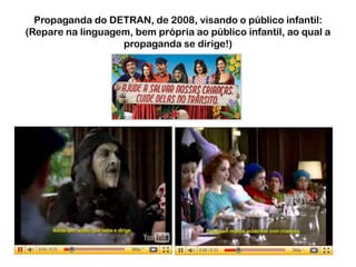 Propaganda do DETRAN, de 2008, visando o público infantil:(Repare na linguagem, bem própria ao público infantil, ao qual a propaganda se dirige!)