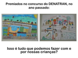 Premiados no concurso do DENATRAN, no ano passado:Isso é tudo que podemos fazer com e por nossas crianças?
