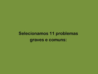 Selecionamos 11 problemasgraves e comuns: