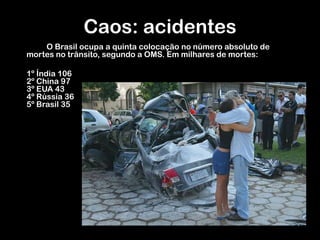 Caos: acidentes		O Brasil ocupa a quinta colocação no número absoluto de mortes no trânsito, segundo a OMS. Em milhares de mortes:	1º Índia 1062º China 973º EUA 434º Rússia 365º Brasil 35