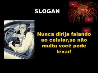 SLOGAN Nunca dirija falando ao celular,se não multa você pode levar! 