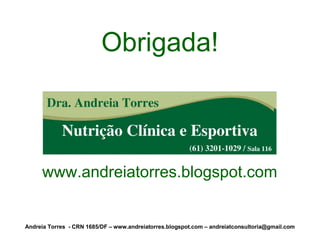 Obrigada!



     www.andreiatorres.blogspot.com


Andreia Torres - CRN 1685/DF – www.andreiatorres.blogspot.com – andreiatconsultoria@gmail.com
 