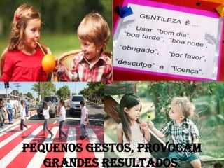 PEQUENOS GESTOS, PROVOCAM
GRANDES RESULTADOS.

 