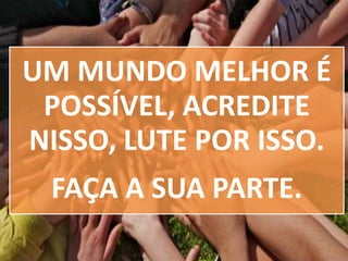 UM MUNDO MELHOR É
POSSÍVEL, ACREDITE
NISSO, LUTE POR ISSO.
FAÇA A SUA PARTE.

 