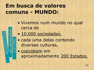 Em busca de valores comuns - MUNDO: Vivemos num mundo no qual cerca de 10.000 sociedades ,  cada uma delas contendo diversas culturas, coexistem  em aproximadamente  200 Estados. 