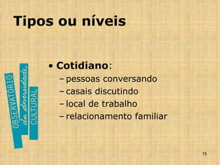 Tipos ou níveis Cotidiano : pessoas conversando casais discutindo local de trabalho relacionamento familiar 