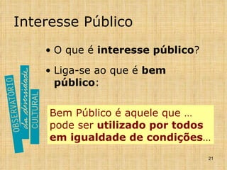 Interesse Público O que é  interesse público ? Liga-se ao que é  bem público : Bem Público é aquele que … pode ser  utilizado por todos em igualdade de condições … 