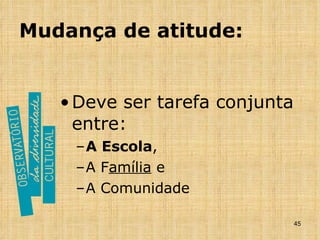Mudança de atitude: Deve ser tarefa conjunta entre: A Escola ,  A F amília  e  A Comunidade 