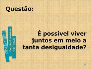 Questão: É possível viver juntos em meio a tanta desigualdade? 