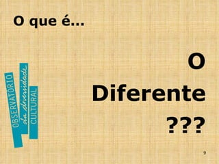 O que é... O Diferente ??? 