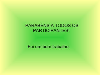 PARABÉNS A TODOS OS PARTICIPANTES!  Foi um bom trabalho.   