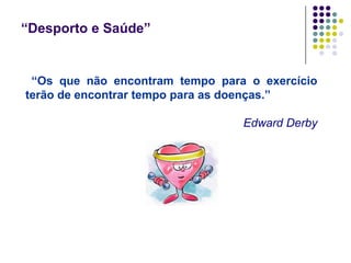 “Desporto e Saúde”“Os que não encontram tempo para o exercício terão de encontrar tempo para as doenças.”Edward Derby