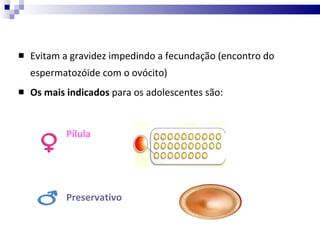 Evitam a gravidez impedindo a fecundação (encontro do espermatozóide com o ovócito) Os mais indicados  para os adolescentes são: Pílula Preservativo 