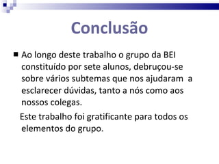 Conclusão Ao longo deste trabalho o grupo da BEI constituído por sete alunos, debruçou-se sobre vários subtemas que nos ajudaram  a esclarecer dúvidas, tanto a nós como aos nossos colegas.  Este trabalho foi gratificante para todos os elementos do grupo. 