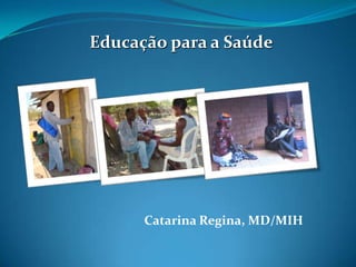 Educação para a Saúde




      Catarina Regina, MD/MIH
 