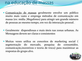 na educação de massas
 Comunicação de massas geralmente envolve um público
 muito mais vasto e emprega métodos de comunic...
