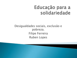 Desigualdades sociais, exclusão e
            pobreza.
         Filipe Ferreira
          Ruben Lopes
 
