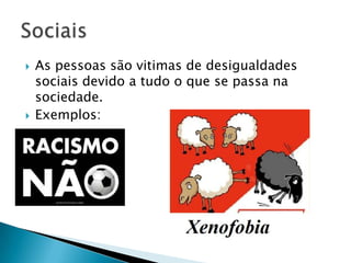    As pessoas são vitimas de desigualdades
    sociais devido a tudo o que se passa na
    sociedade.
   Exemplos:
 