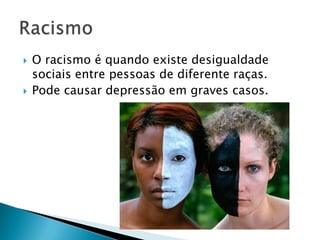    O racismo é quando existe desigualdade
    sociais entre pessoas de diferente raças.
   Pode causar depressão em graves casos.
 