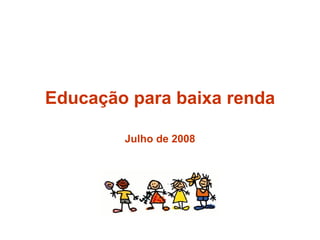 Educação para baixa renda Julho de 2008 