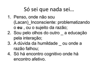 LOGO, SOCRATES É MORTALDÚVIDA METÓDICA (Discurso do Método – René Descartes)Se euduvidoentãoeupenso;Logo, o pensamentoexiste;Se o pensamentoexiste, entãoexiste um euquepensa, portanto, penso, logo existo;Se euexisto, então Deus existe. 