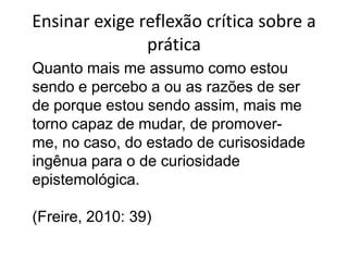 História é tempo de possibilidadeComo presençapresente no mundonãopossoescapar a responsabilidadeética no meu mover-me no mundo. Se soupuroprodutodadeterminaçãogenéticaou cultural ou de classe, souirresponsávelpeloquefaço no mover-me no mundo e se careço de responsabilidadenãopossofalaremética