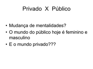 Privado  X  PúblicoMudança de mentalidades?O mundo do públicohoje é feminino e masculinoE o mundoprivado???