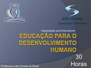 Capacitação para Educadores
Professora Julie Christie do Brasil
30
Horas
 