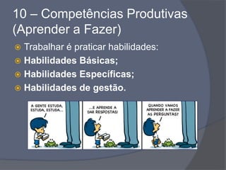 10 – Competências Produtivas
(Aprender a Fazer)
 Trabalhar é praticar habilidades:
 Habilidades Básicas;
 Habilidades Específicas;
 Habilidades de gestão.
 