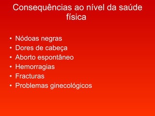 Consequências ao nível da saúde física   Nódoas negras  Dores de cabeça  Aborto espontâneo  Hemorragias Fracturas  Problemas ginecológicos 