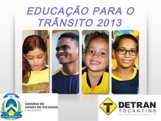 EDUCAÇÃO PARA O
 TRÂNSITO 2013
 