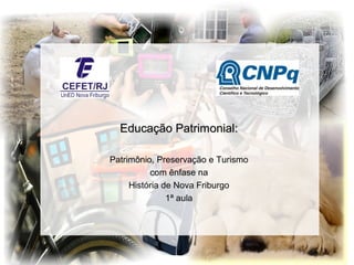 Educação Patrimonial:Educação Patrimonial:
Patrimônio, Preservação e Turismo
com ênfase na
História de Nova Friburgo
1ª aula