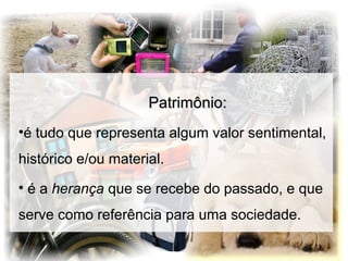 Patrimônio:Patrimônio:
•é tudo que representa algum valor sentimental,
histórico e/ou material.
• é aé a herança que se recebe do passado, e que
serve como referência para uma sociedade.