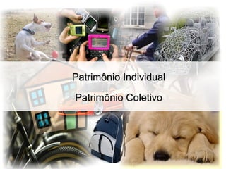 Patrimônio IndividualPatrimônio Individual
Patrimônio ColetivoPatrimônio Coletivo