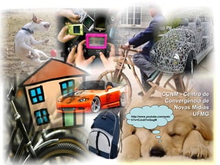 http://www.youtube.com/watc
h?v=CJcdi7mGxgM
CCNM - Centro deCCNM - Centro de
Convergência deConvergência de
Novas MídiasNovas Mídias
UFMGUFMG