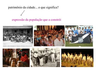 patrimônio da cidade... o que significa?


  expressão da população que a constrói
 