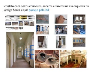 contato com novos conceitos, saberes e fazeres na ala esquerda da
antiga Santa Casa: passeio pelo ISI
 