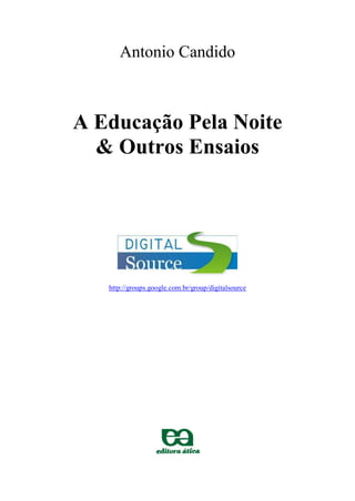 Antonio Candido
A Educação Pela Noite
& Outros Ensaios
http://groups.google.com.br/group/digitalsource
 