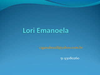 ciganabrazil@yahoo.com.br
51 93080260
 