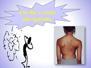 Um dia o corpo
 não aguenta!
 