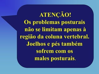 ATENÇÃO!
  Os problemas posturais
  não se limitam apenas à
região da coluna vertebral.
   Joelhos e pés também
      sofrem com os
      males posturais.
 