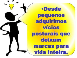 •Desde
  pequenos
 adquirimos
     vícios
posturais que
   deixam
marcas para
 vida inteira.
 