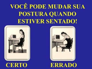 VOCÊ PODE MUDAR SUA
   POSTURA QUANDO
   ESTIVER SENTADO!




CERTO      ERRADO
 
