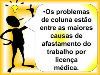 •Os problemas
de coluna estão
entre as maiores
   causas de
afastamento do
  trabalho por
     licença
     médica.
 