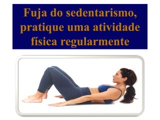 Fuja do sedentarismo,
pratique uma atividade
  física regularmente
 
