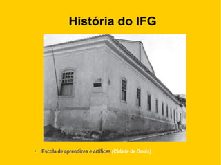 História do IFG
• Escola de aprendizes e artífices (Cidade de Goiás)
 