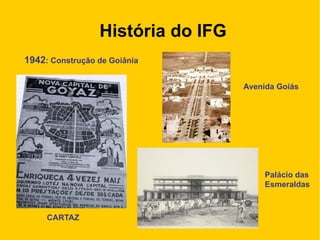 História do IFG
1942: Construção de Goiânia
CARTAZ
Avenida Goiás
Palácio das
Esmeraldas
 