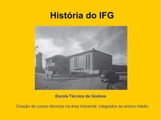 História do IFG
Escola Técnica de Goiânia
Criação de cursos técnicos na área industrial, integrados ao ensino médio.
 