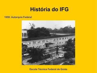 História do IFG
1959: Autarquia Federal
Escola Técnica Federal de Goiás
 