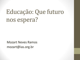 Educação: Que futuro
nos espera?

Mozart Neves Ramos
mozart@ias.org.br

 